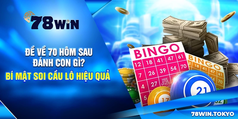 Đề Về 70 Hôm Sau Đánh Con Gì? Bí Mật Soi Cầu Lô Hiệu Quả